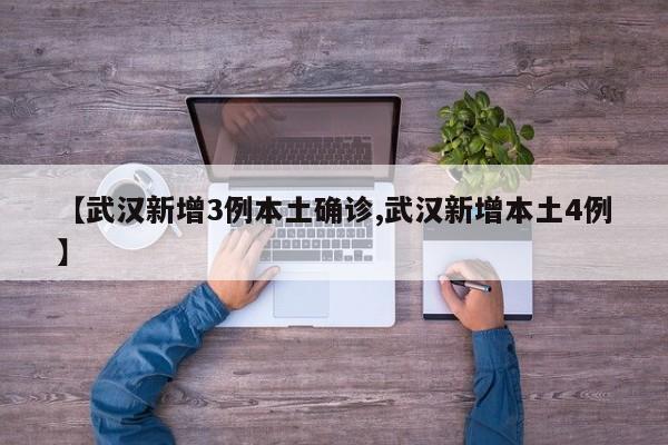 【武汉新增3例本土确诊,武汉新增本土4例】