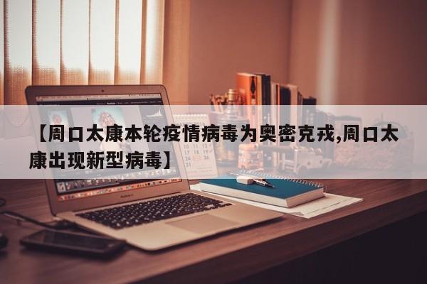 【周口太康本轮疫情病毒为奥密克戎,周口太康出现新型病毒】