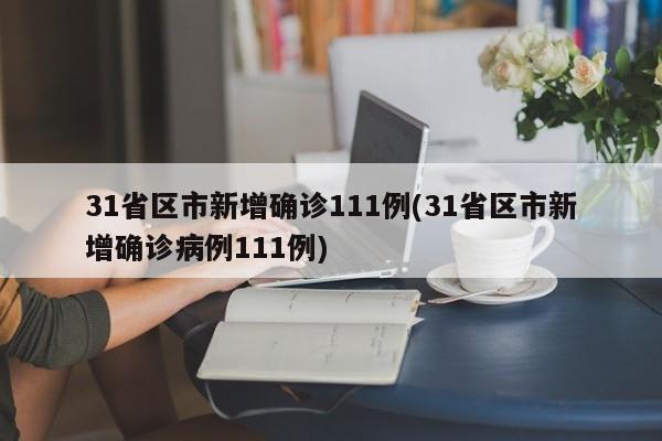 31省区市新增确诊111例(31省区市新增确诊病例111例)