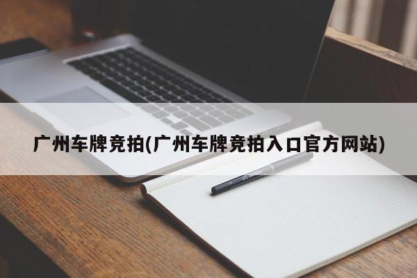 广州车牌竞拍(广州车牌竞拍入口官方网站)