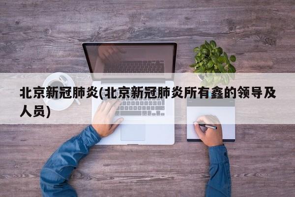北京新冠肺炎(北京新冠肺炎所有鑫的领导及人员)
