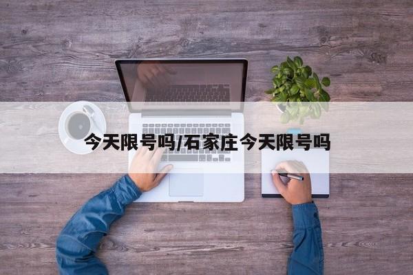 今天限号吗/石家庄今天限号吗