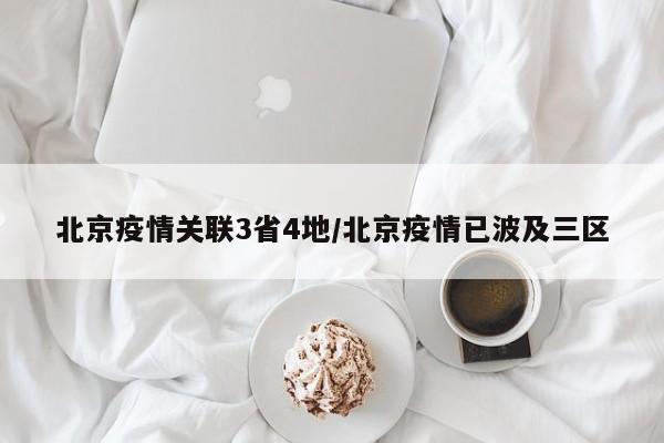 北京疫情关联3省4地/北京疫情已波及三区
