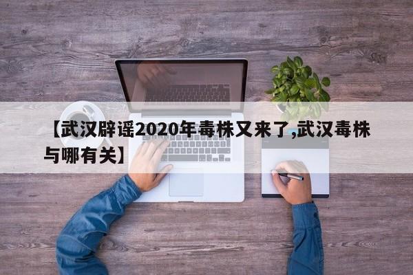 【武汉辟谣2020年毒株又来了,武汉毒株与哪有关】