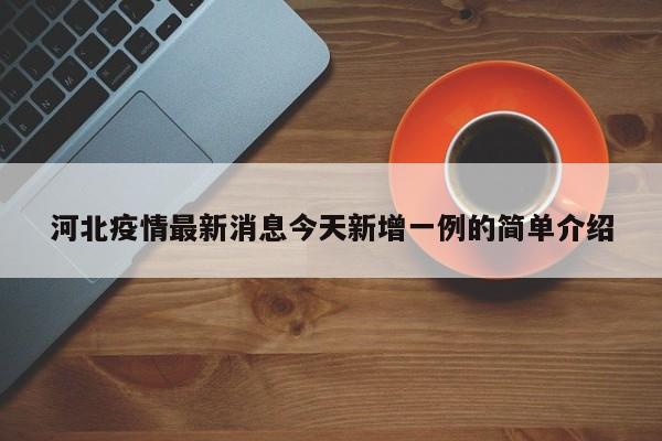 河北疫情最新消息今天新增一例的简单介绍