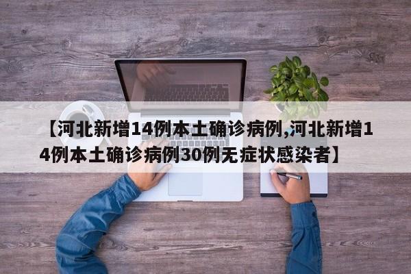 【河北新增14例本土确诊病例,河北新增14例本土确诊病例30例无症状感染者】