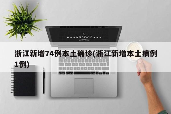 浙江新增74例本土确诊(浙江新增本土病例1例)