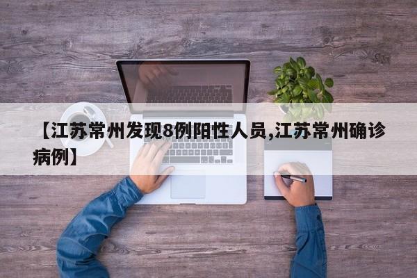 【江苏常州发现8例阳性人员,江苏常州确诊病例】