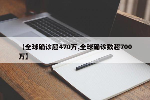 【全球确诊超470万,全球确诊数超700万】