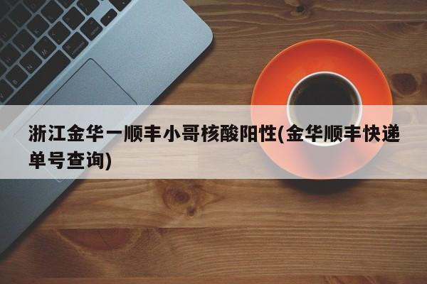 浙江金华一顺丰小哥核酸阳性(金华顺丰快递单号查询)