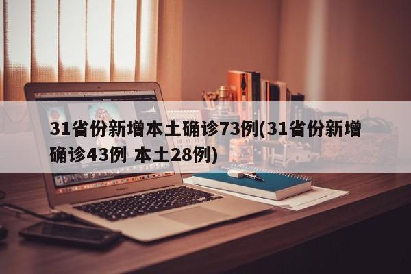 31省份新增本土确诊73例(31省份新增确诊43例 本土28例)