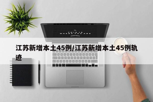江苏新增本土45例/江苏新增本土45例轨迹