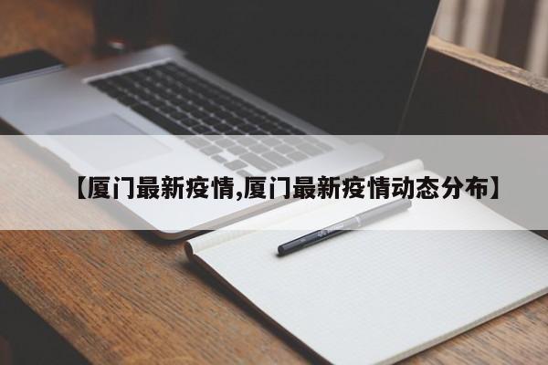 【厦门最新疫情,厦门最新疫情动态分布】