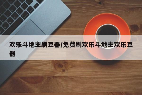欢乐斗地主刷豆器/免费刷欢乐斗地主欢乐豆器