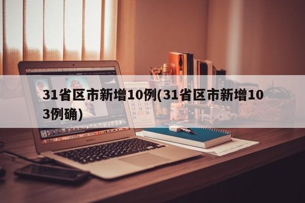 31省区市新增10例(31省区市新增103例确)