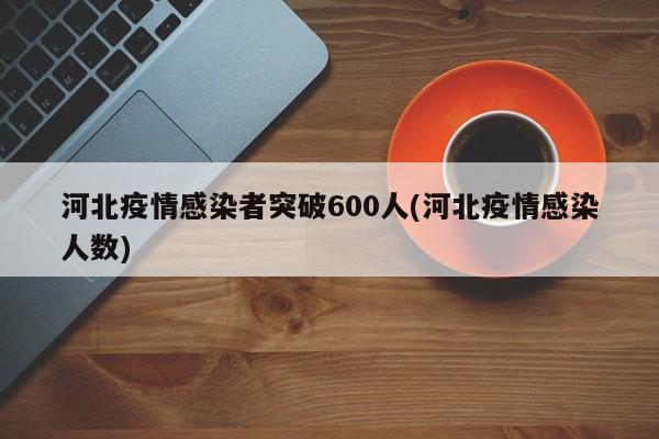 河北疫情感染者突破600人(河北疫情感染人数)