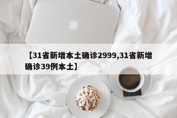 【31省新增本土确诊2999,31省新增确诊39例本土】