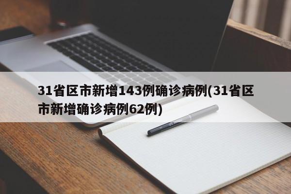 31省区市新增143例确诊病例(31省区市新增确诊病例62例)