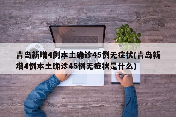 青岛新增4例本土确诊45例无症状(青岛新增4例本土确诊45例无症状是什么)