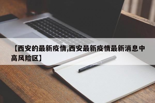 【西安的最新疫情,西安最新疫情最新消息中高风险区】