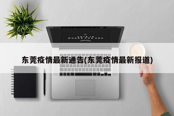 东莞疫情最新通告(东莞疫情最新报道)