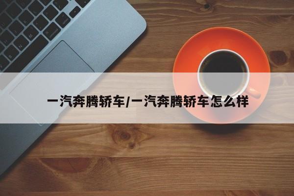 一汽奔腾轿车/一汽奔腾轿车怎么样