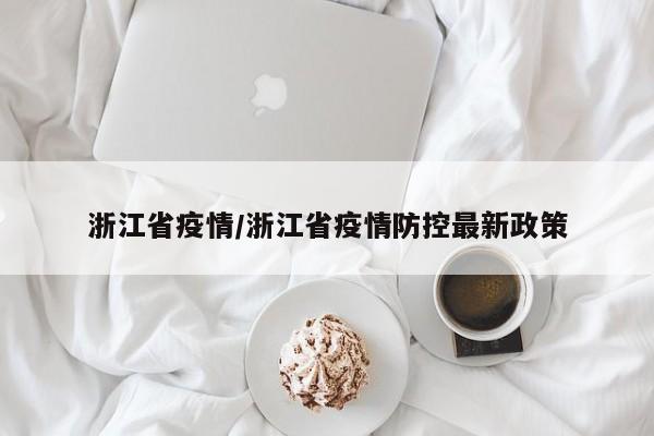 浙江省疫情/浙江省疫情防控最新政策