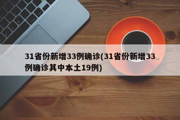 31省份新增33例确诊(31省份新增33例确诊其中本土19例)