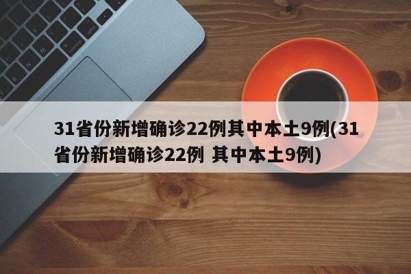31省份新增确诊22例其中本土9例(31省份新增确诊22例 其中本土9例)