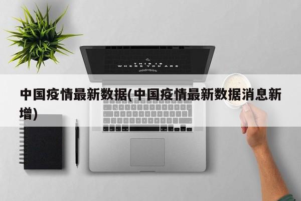 中国疫情最新数据(中国疫情最新数据消息新增)