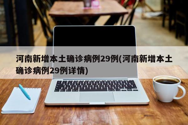 河南新增本土确诊病例29例(河南新增本土确诊病例29例详情)