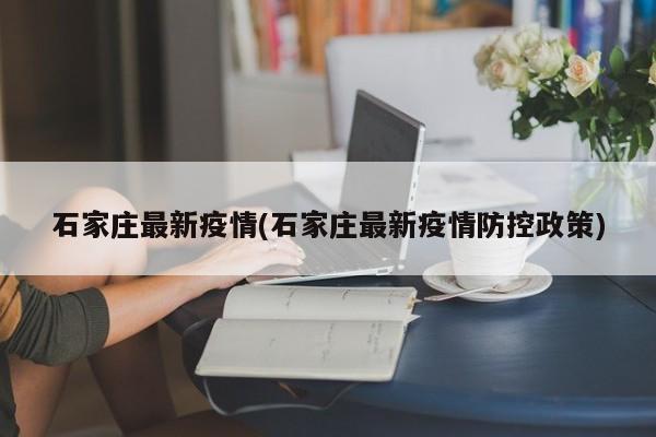 石家庄最新疫情(石家庄最新疫情防控政策)