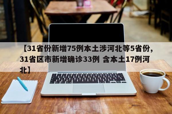 【31省份新增75例本土涉河北等5省份,31省区市新增确诊33例 含本土17例河北】