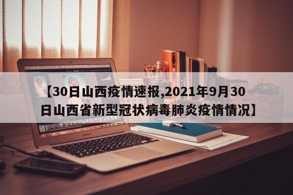 【30日山西疫情速报,2021年9月30日山西省新型冠状病毒肺炎疫情情况】