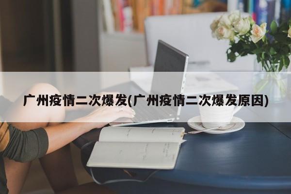 广州疫情二次爆发(广州疫情二次爆发原因)