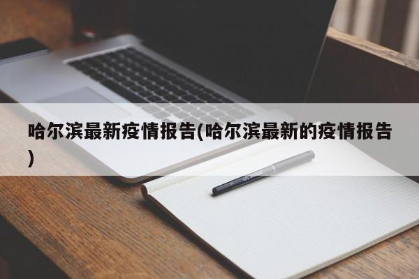 哈尔滨最新疫情报告(哈尔滨最新的疫情报告)