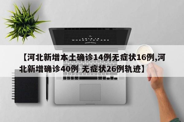 【河北新增本土确诊14例无症状16例,河北新增确诊40例 无症状26例轨迹】