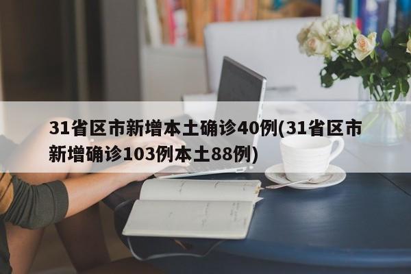 31省区市新增本土确诊40例(31省区市新增确诊103例本土88例)