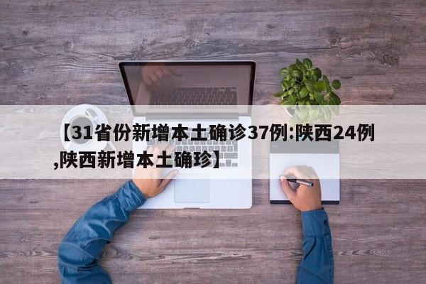 【31省份新增本土确诊37例:陕西24例,陕西新增本土确珍】