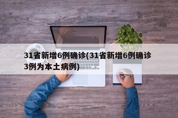31省新增6例确诊(31省新增6例确诊 3例为本土病例)
