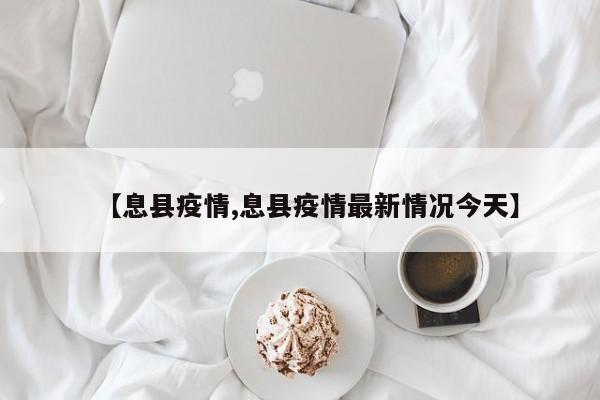 【息县疫情,息县疫情最新情况今天】