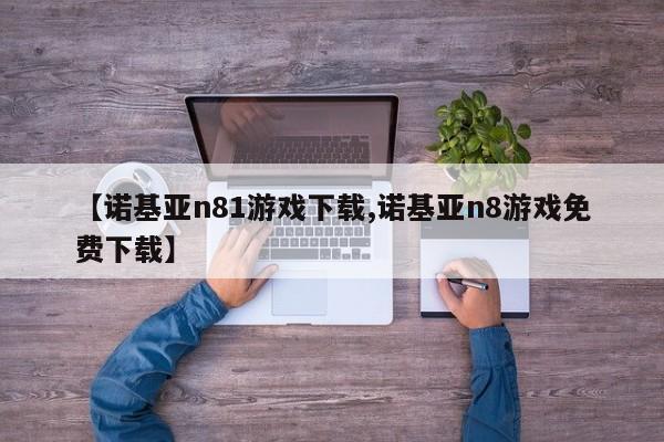 【诺基亚n81游戏下载,诺基亚n8游戏免费下载】