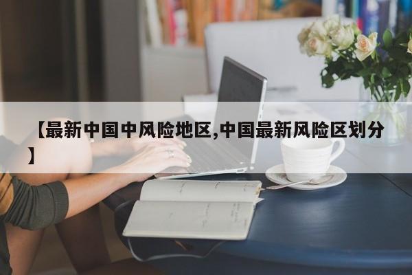 【最新中国中风险地区,中国最新风险区划分】