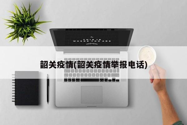 韶关疫情(韶关疫情举报电话)