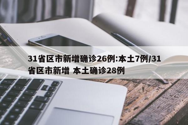 31省区市新增确诊26例:本土7例/31省区市新增 本土确诊28例
