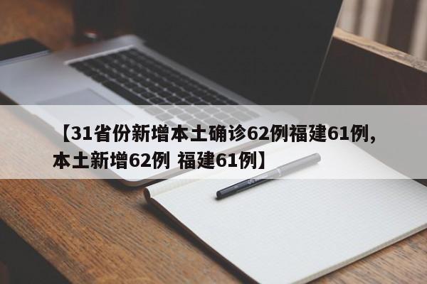 【31省份新增本土确诊62例福建61例,本土新增62例 福建61例】