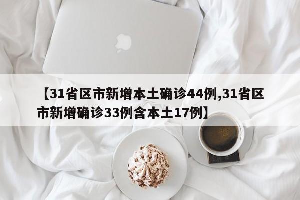 【31省区市新增本土确诊44例,31省区市新增确诊33例含本土17例】