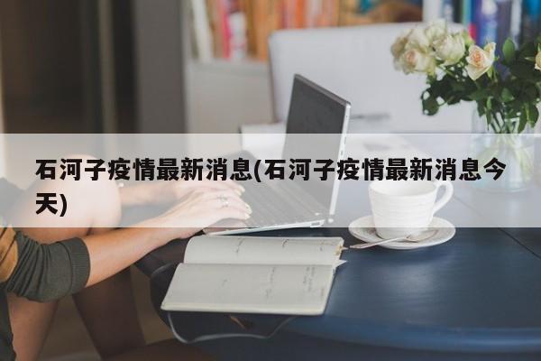 石河子疫情最新消息(石河子疫情最新消息今天)
