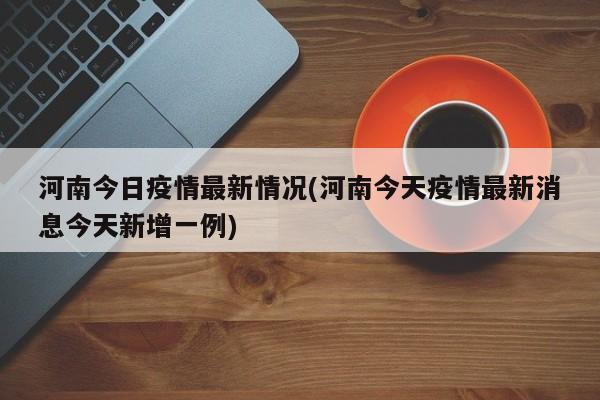 河南今日疫情最新情况(河南今天疫情最新消息今天新增一例)
