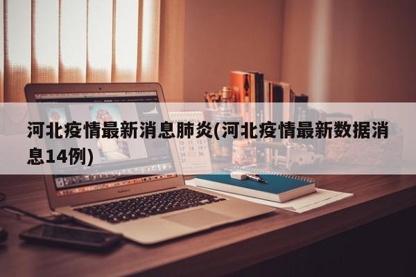 河北疫情最新消息肺炎(河北疫情最新数据消息14例)
